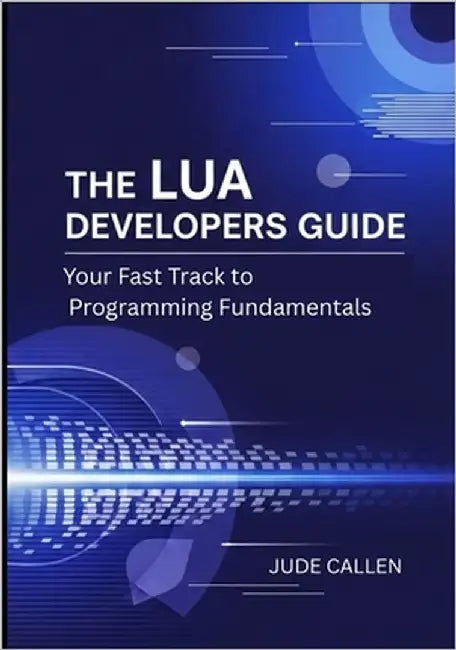 The Lua Developers Guide: Your Fast Track to Programming Fundamentals by Callen, Jude