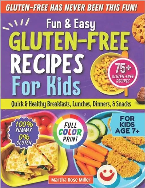 Fun & Easy Gluten-Free Recipes for Kids: Quick & Healthy Breakfasts, Lunches, Dinners, and Snacks by Miller, Martha Rose