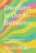 Dwelling in the In-Between: a Phenomenology of Hybrid Being by Blake, Noah