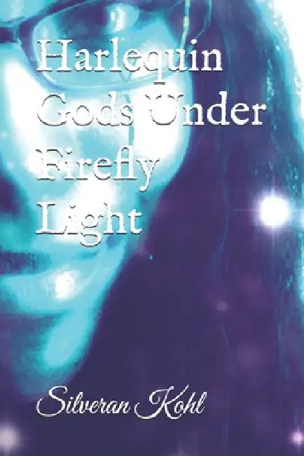 Harlequin Gods Under Firefly Light by Silveran Kohl, Silveran Kohl