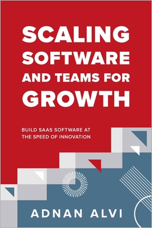 Scaling Software and Teams for Growth: Build SaaS Software at the Speed of Innovation by Adnan Alvi