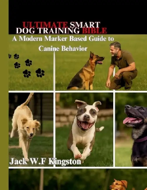 Ultimate Smart Dog Training Bible: A Modern Marker Based Guide to Canine Behavior by Jack W. F. Kingston