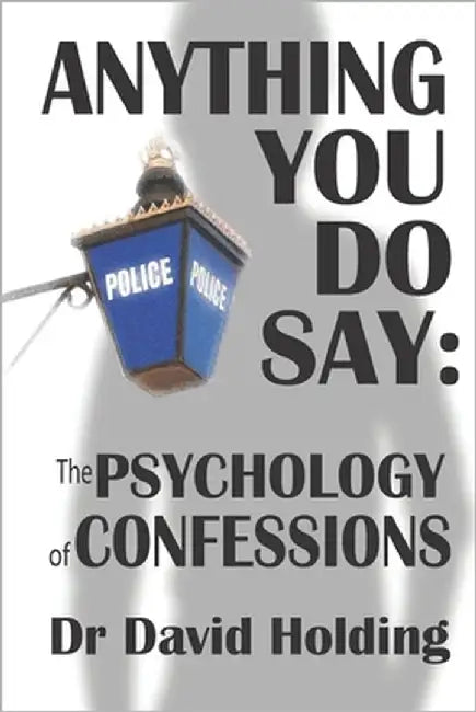 Anything You Do Say: The Psychology of Confessions by Holding, David