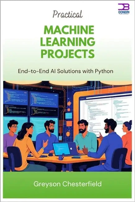 Practical Machine Learning Projects: End-to-End AI Solutions with Python by Chesterfield, Greyson