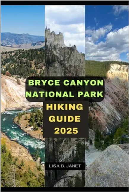 Bryce Canyon National Park Hiking Guide 2025 by B. Janet, Lisa
