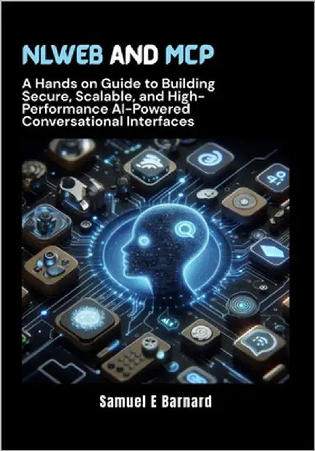 NLWeb and MCP: A Hands on Guide to Building Secure, Scalable, and High-Performance AI-Powered Conversational Interfaces by E. Barnard, Samuel