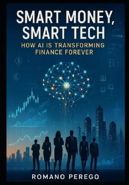 Smart Money Smart Tech: How AI is Transforming Finance Forever by Romano Perego
