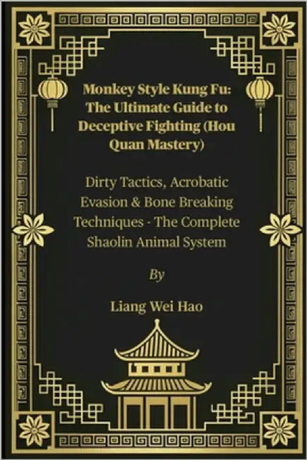 Monkey Style Kung Fu: The Ultimate Guide to Deceptive Fighting (Hou Quan Mastery): Dirty Tactics, Acrobatic Evasion & Bone Breaking Techniques - The C by Hao, Liang Wei