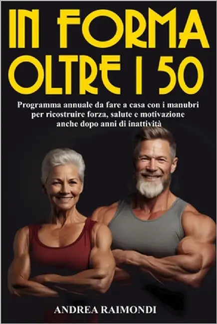 In Forma Oltre I 50: Programma Da Fare A Casa Con Manubri. 12 Mesi Di Allenamenti Per Dimagrire, Tonificare E Aumentare Muscoli Ricostruire Forza, Sal by Raimondi, Andrea