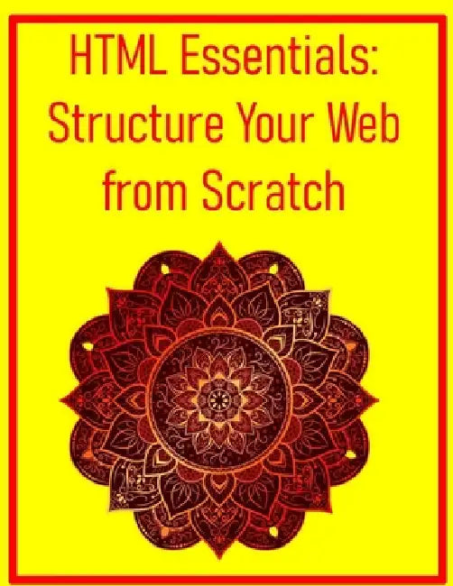 HTML Essentials: Structure Your Web from Scratch: The Absolute Beginner's Guide to Semantic Markup by Pythquill Publishing