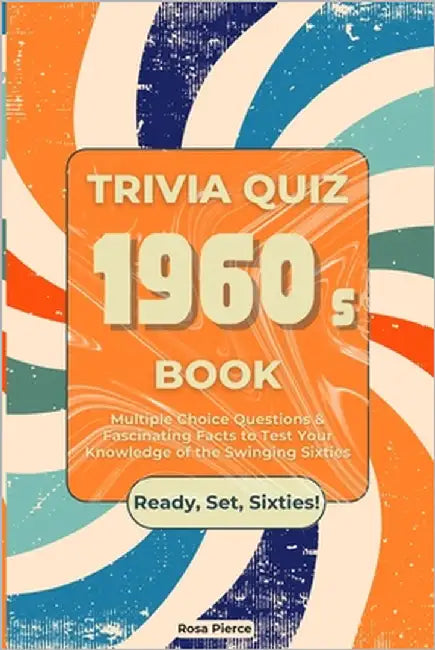 1960s Trivia Quiz Book: Multiple Choice Questions & Fascinating Facts to Test Your Knowledge of the Swinging Sixties by Pierce, Rosa