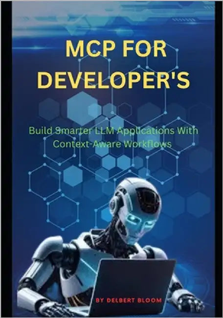 MCP for developer's: Build Smarter LLM Applications With Context-Aware Workflows by Bloom, Delbert