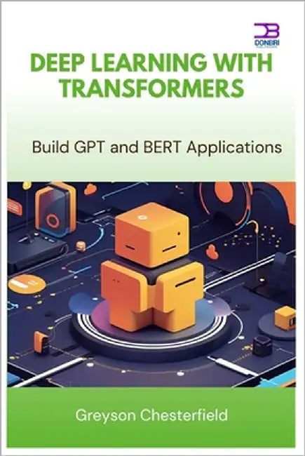 Deep Learning with Transformers: Build GPT and BERT Applications by Chesterfield, Greyson