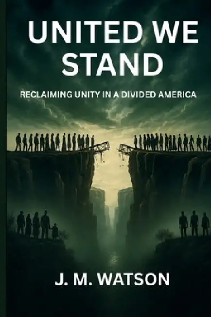 United We Stand: Reclaiming Unity in a Divided America by J. M. Watson