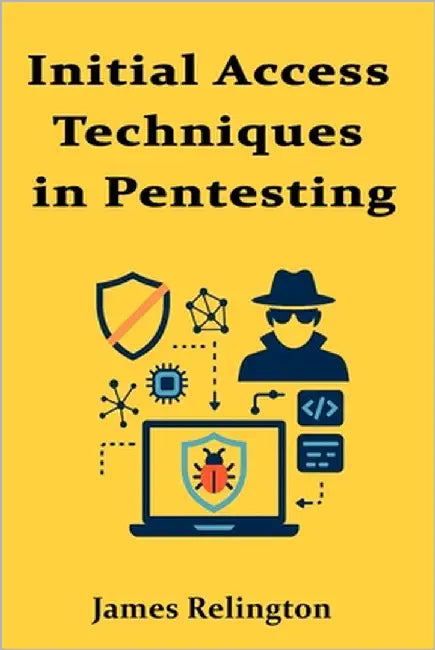 Initial Access Techniques in Pentesting: Breaking Into Hardened Networks by Relington, James