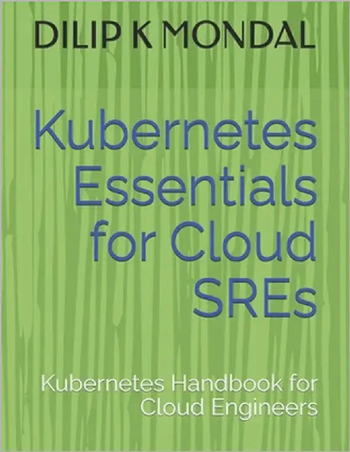 Kubernetes Essentials for Cloud SREs: Kubernetes Handbook for Cloud Engineers by Mondal, Dilip Kumar