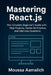 Mastering React.js: The Complete Hands-On Guide for Beginners - Real Projects, Simple Explanations, and Interview Prep Included by Moussa Aamalich