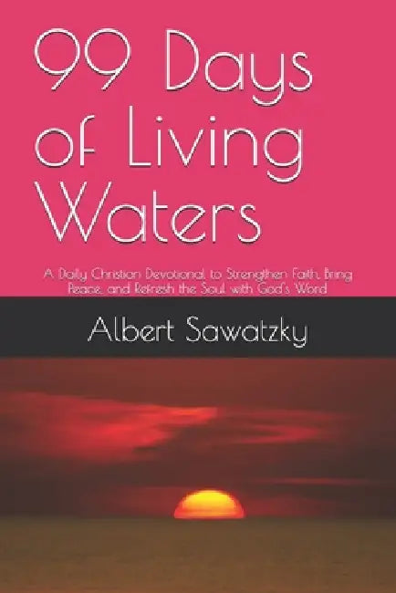 99 Days of Living Waters: A Daily Christian Devotional to Strengthen Faith, Bring Peace, and Refresh the Soul with God's Word by As Sawhein
