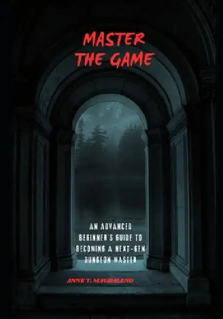 Master the Game: An Advanced Beginner's Guide to Becoming a Next-Gen Dungeon Master by Anne T. Magdaleno