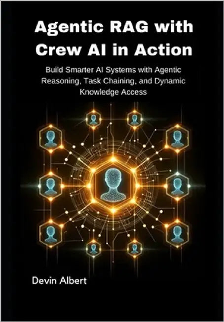 Agentic RAG with Crew AI in Action: Build Smarter AI Systems with Agentic Reasoning, Task Chaining, and Dynamic Knowledge Access by Albert, Devin