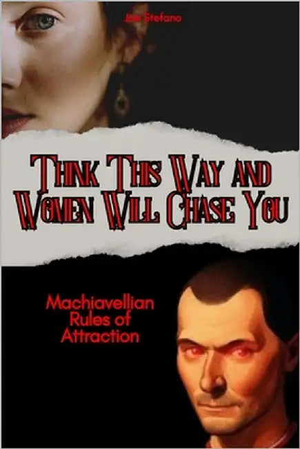 Think This Way and Women Will Chase You: Machiavellian Rules of Attraction by Stefano, Joe