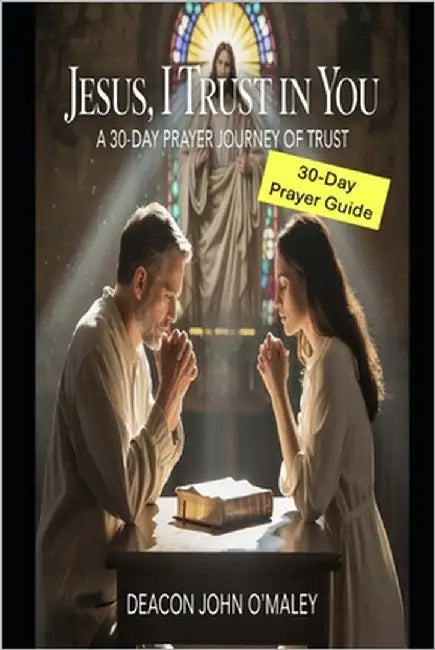 Jesus, I Trust in You: A 30-Day Prayer Journey of Trust by O'Maley, Deacon John