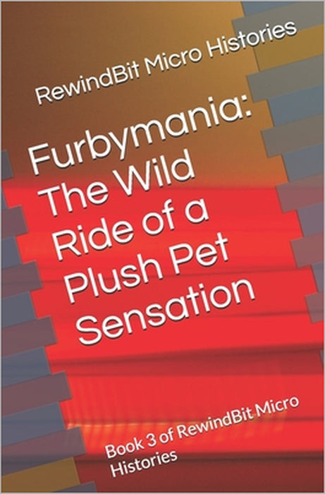 Furbymania: The Wild Ride of a Plush Pet Sensation: Book 3 of RewindBit Micro Histories by Rewindbit Micro Histories