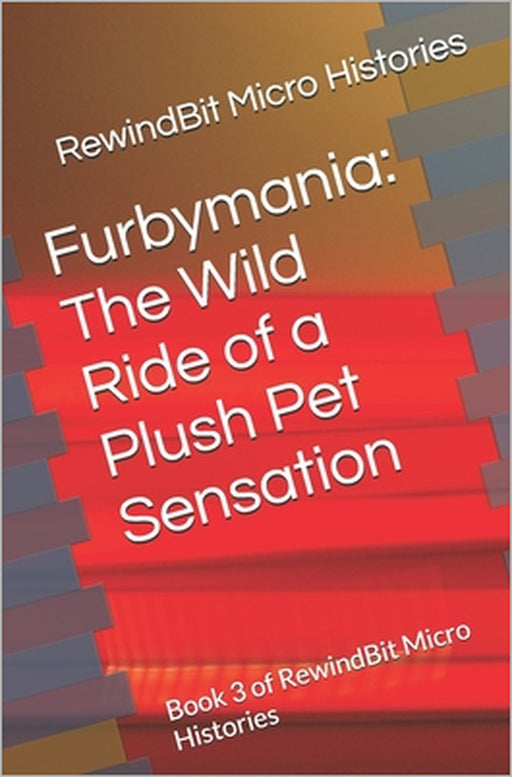 Furbymania: The Wild Ride of a Plush Pet Sensation: Book 3 of RewindBit Micro Histories by Rewindbit Micro Histories