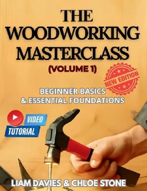 The Woodworking Masterclass (Volume 1): Beginners Basics & Essential Foundations by Chloe Stone, Liam Davies