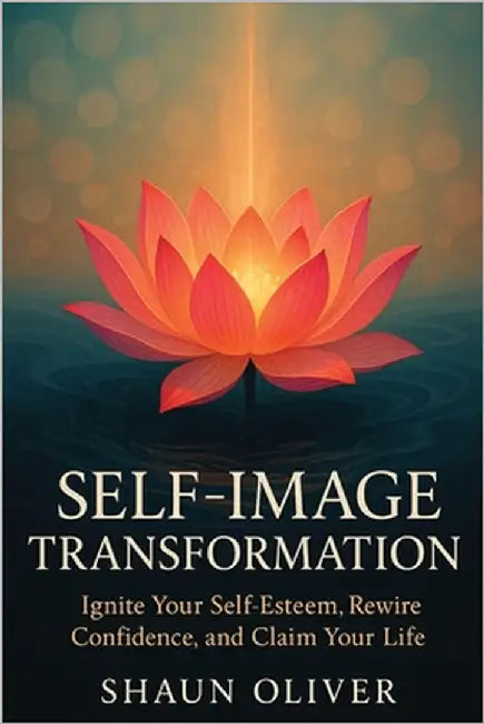 Self-Image Transformation: Ignite Your Self-Esteem, Rewire Confidence, and Claim Your Life by Oliver, Shaun