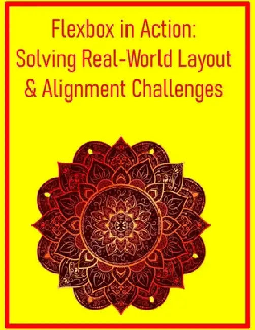 Flexbox in Action: Solving Real-World Layout & Alignment Challenges: Practical Techniques for Responsive Components and Dynamic User Interfaces by Pythquill Publishing