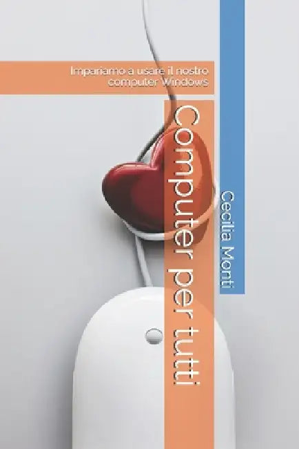 Computer per tutti: Impariamo a usare il nostro computer Windows by Cecilia Monti