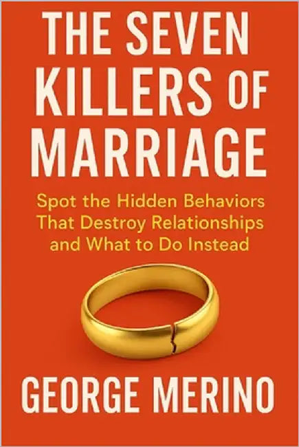 The Seven Killers of Marriage: Spot the Hidden Behaviors That Destroy Relationships and What to Do Instead by Merino, George