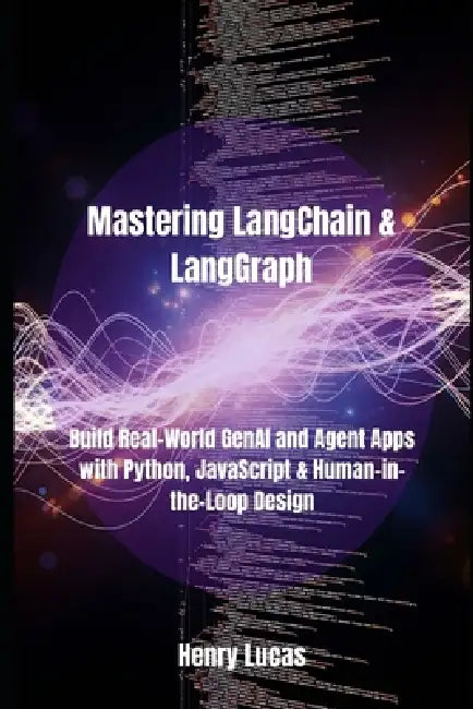 Mastering LangChain & LangGraph: Build Real-World GenAI and Agent Apps with Python, JavaScript & Human-in-the-Loop Design by Henry Lucas