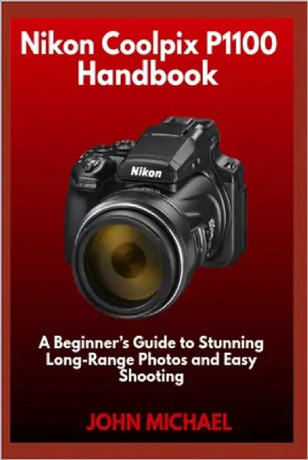 Nikon Coolpix P1100 Handbook: A Beginner's Guide to Stunning Long-Range Photos and Easy Shooting by Michael, John