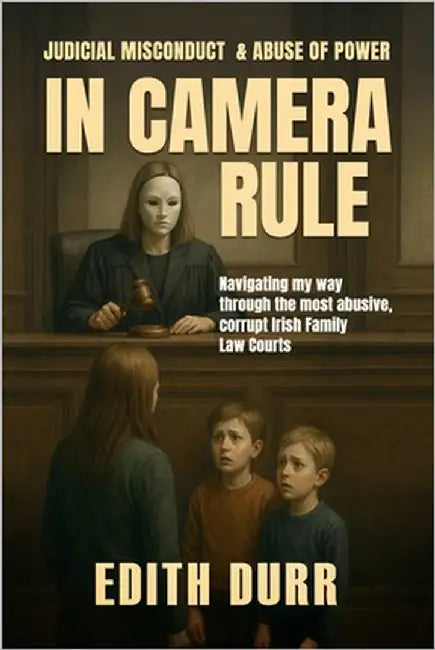 In Camera Rule: Judicial Misconduct & Abuse of Power: Navigating my way through the most abusive, corrupt Irish Family Law Courts by Durr, Edith