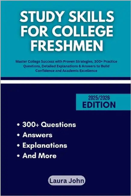 Study Skills for College Freshmen: Master College Success with Proven Strategies, 300+ Practice Questions, Detailed Explanations & Answers to Build Co by John, Laura
