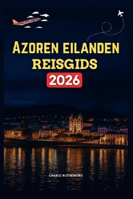 Azoren Eilanden Reisgids 2026: Een uitgebreide handleiding voor de adembenemende natuurlijke schoonheid, levendige cultuur en eindeloze mogelijkheden by Charlii Rutherford