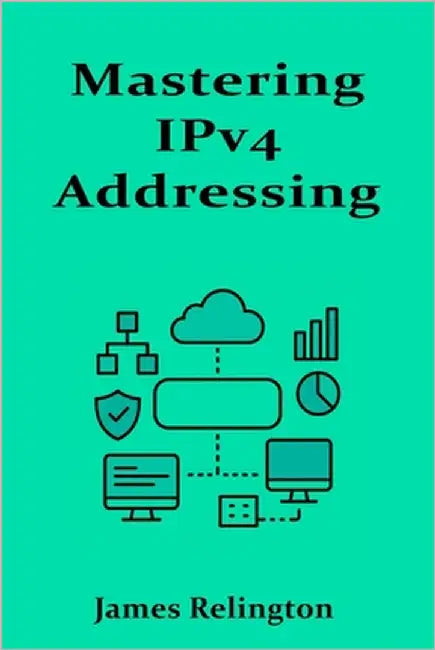 Mastering IPv4 Addressing: Strategies, Structures, and Subnetting in Modern Networks by Relington, James