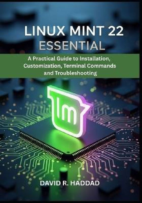 Linux Mint 22 Essential: A Practical Guide to Installation, Customization, Terminal Commands, and Troubleshooting by David R. Haddad