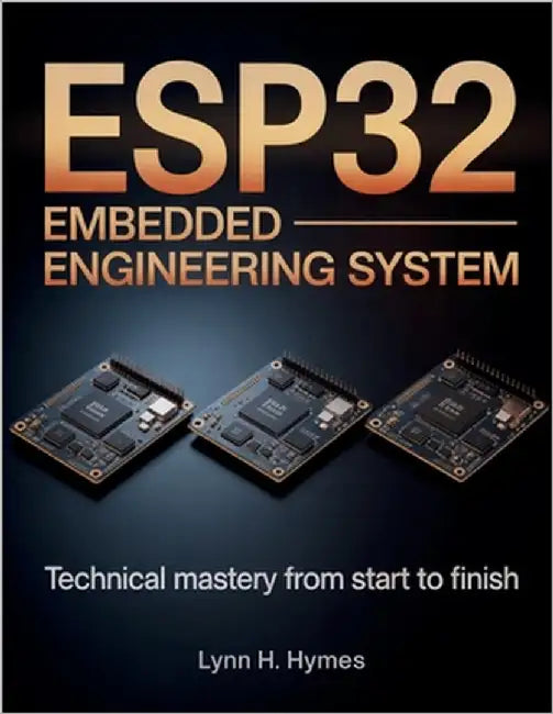 ESP32 Embedded Engineering System: Technical Mastery from Start to Finish by Hymes, Lynn H.