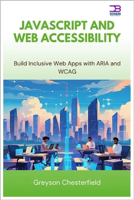 JavaScript and Web Accessibility: Build Inclusive Web Apps with ARIA and WCAG by Chesterfield, Greyson