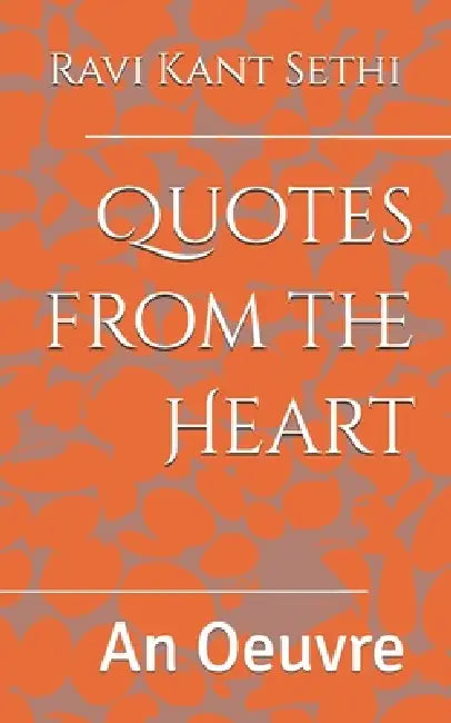 Quotes from the Heart: An Oeuvre by Ravi Kant Sethi