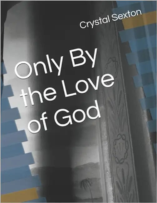 Only By the Love of God: Transformed by Love by Sexton, Crystal C.
