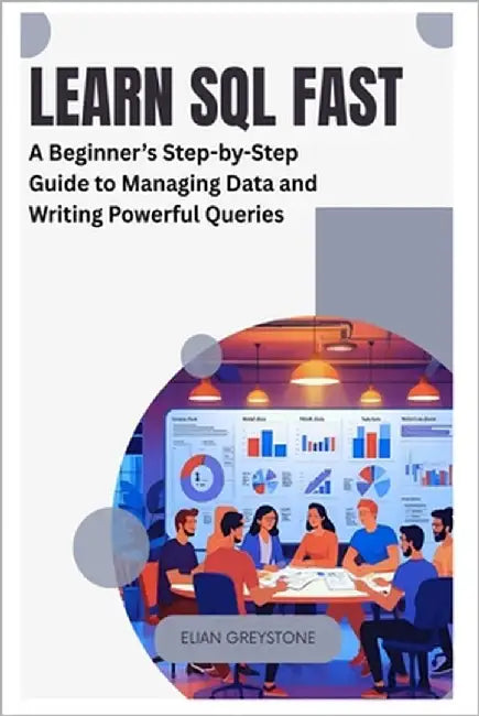 Learn SQL Fast: A Beginner's Step-by-Step Guide to Managing Data and Writing Powerful Queries by Greystone, Elian