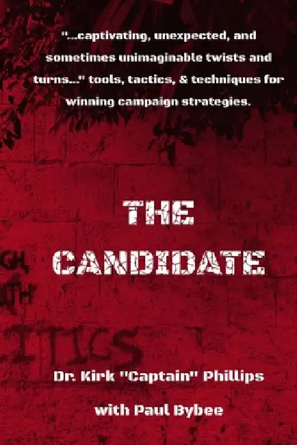 The Candidate: Tips, Trick, Twists, and Techniques to Winning Campaigns by Paul Bybee, Kirk Captain Phillips Fl
