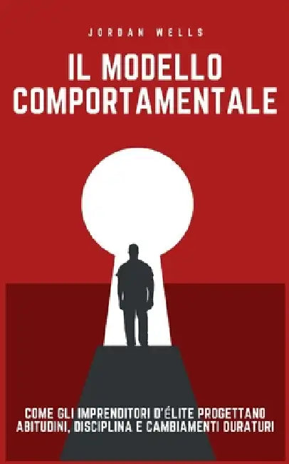 Il modello comportamentale: Come gli imprenditori d'élite progettano abitudini, disciplina e cambiamenti duraturi by Jordan Wells