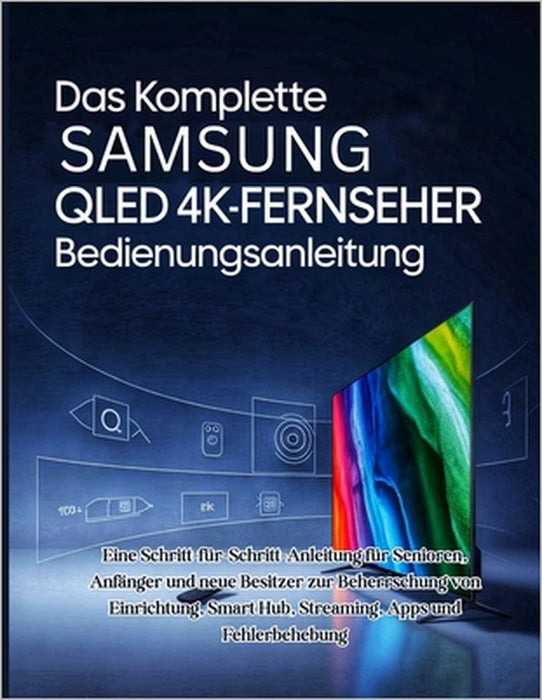 Das Komplette Samsung QLED 4K-Fernseher Bedienungsanleitung: Eine Schritt-für-Schritt-Anleitung für Senioren, Anfänger und neue Besitzer zur Beherrsch by Miles Carter