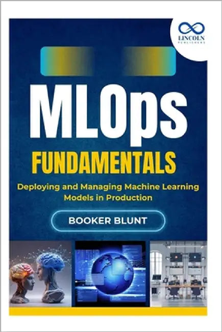 MLOps Fundamentals: Deploying and Managing Machine Learning Models in Production by Blunt, Booker