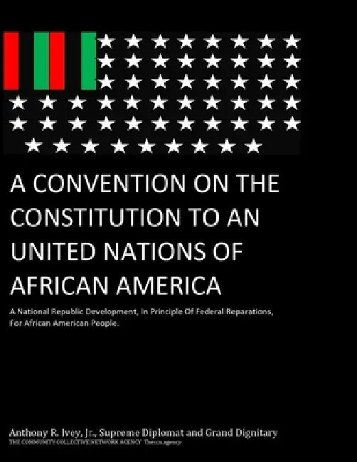 A Convention On The Constitution To An United Nations Of African America: The Development Of A Nation, In Principle Of Federal Reparations, For Africa by Master Negus Anthony Ray Ivey Junior
